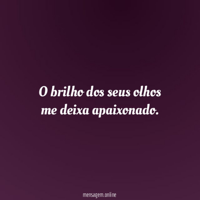 O brilho dos seus olhos me deixa apaixonado