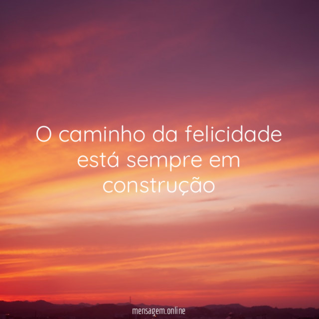 O caminho da felicidade está sempre em construção