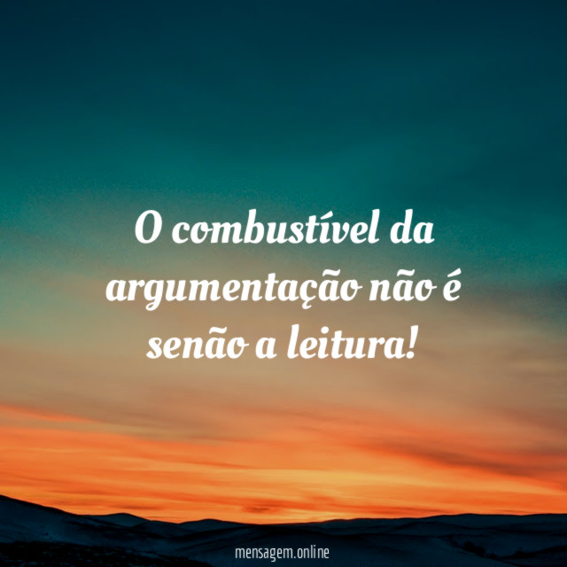 O combustível da argumentação não é senão a leitura