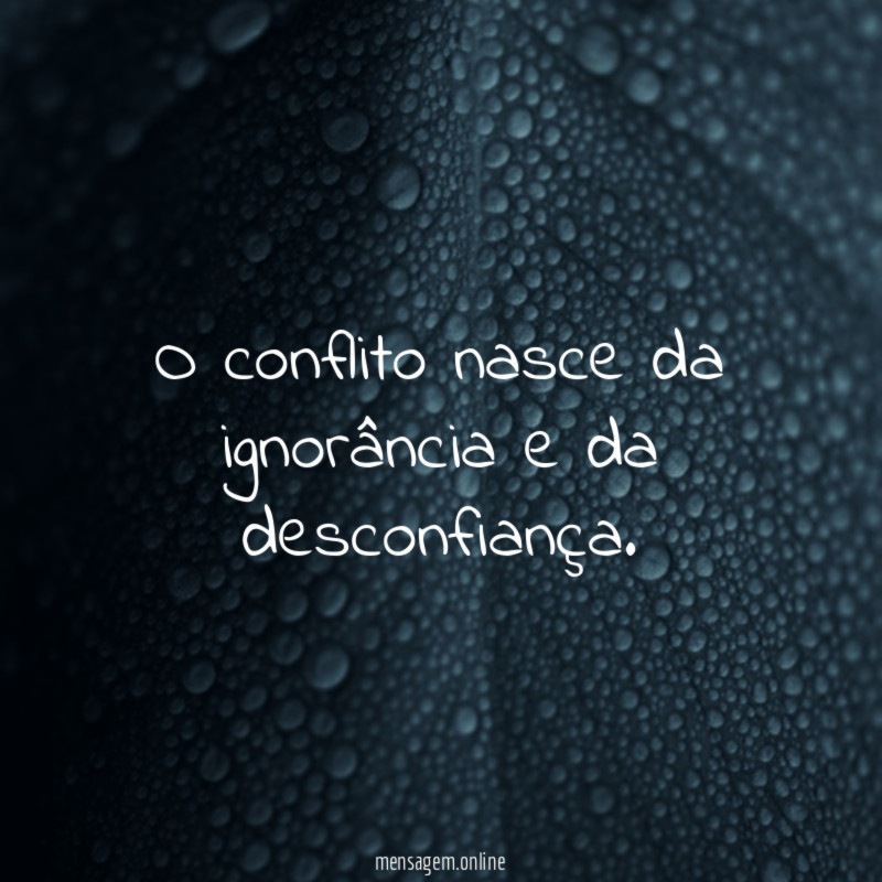 O conflito nasce da ignorância e da desconfiança