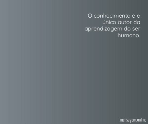 O conhecimento é o único autor da aprendizagem do ser humano