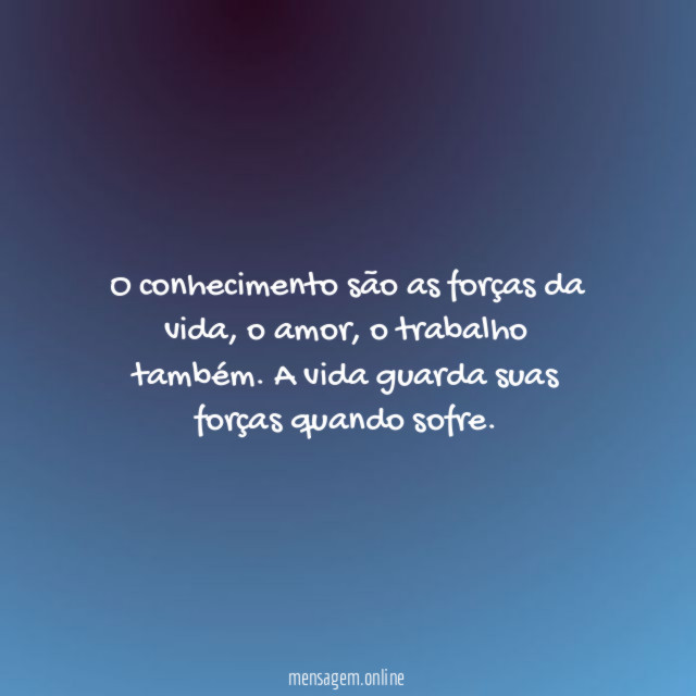 O conhecimento são as forças da vida