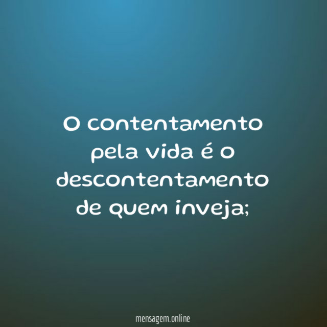 O contentamento pela vida é o descontentamento de quem inveja