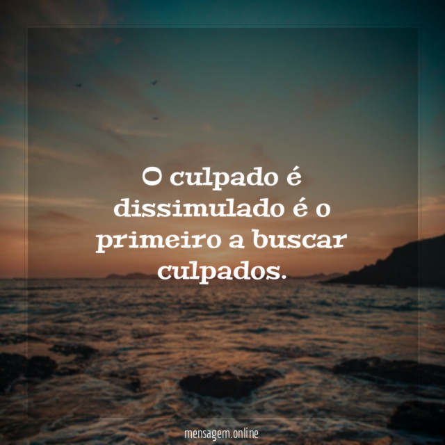O culpado é dissimulado é o primeiro a buscar culpados