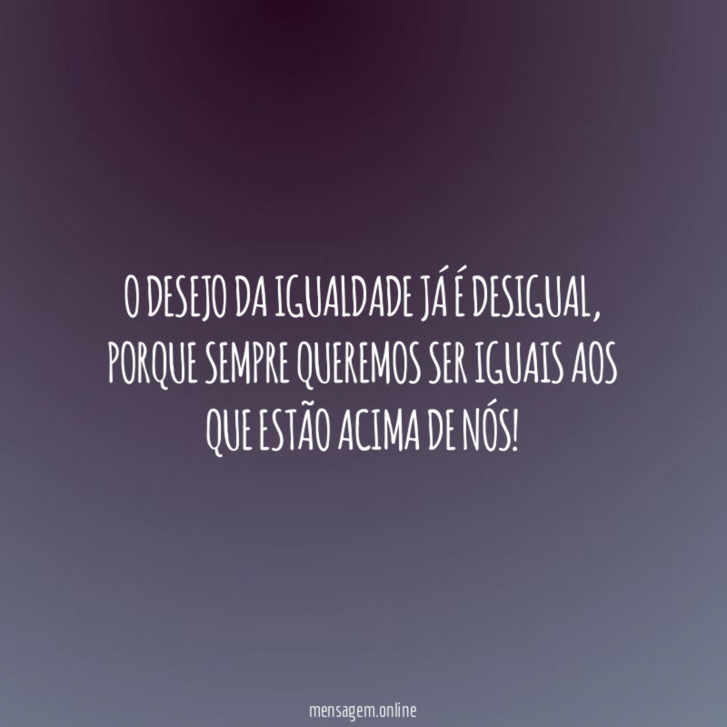 O desejo da igualdade já é desigual