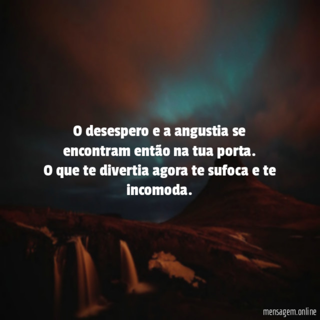O desespero e a angustia se encontram então na tua porta