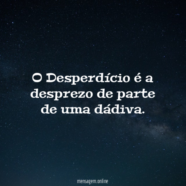 O Desperdício é a desprezo de parte de uma dádiva
