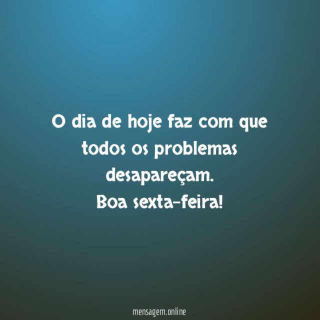 O dia de hoje faz com que todos os problemas desapareçam