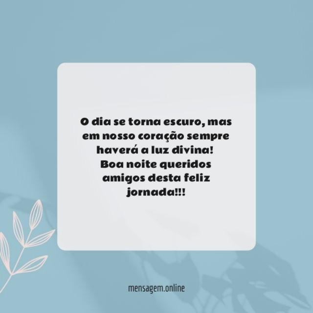 O dia se torna escuro, mas em nosso coração sempre haverá a luz divina!
Boa noite queridos amigos desta feliz jornada!!!