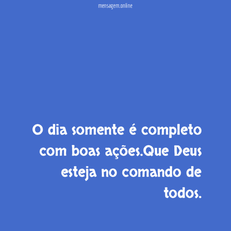 O dia somente é completo com boas ações