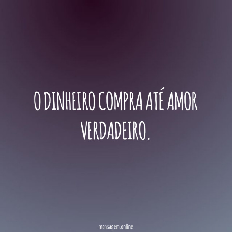 O dinheiro compra até amor verdadeiro