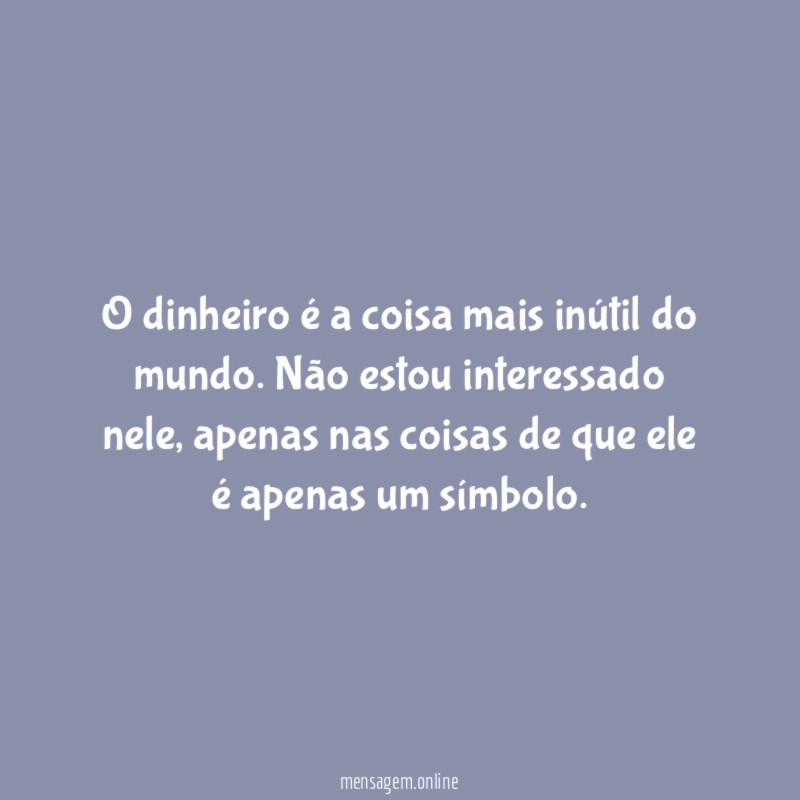 O dinheiro é a coisa mais inútil do mundo