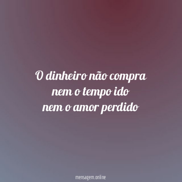 O dinheiro não compra nem o tempo ido nem