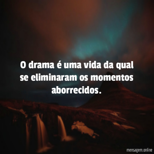 O drama é uma vida da qual se eliminaram os momentos aborrecidos