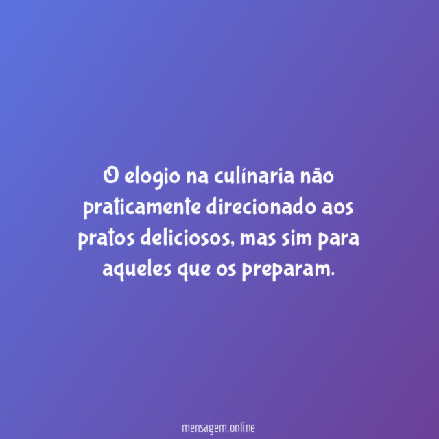 O elogio na culínaria não praticamente direcionado aos pratos deliciosos