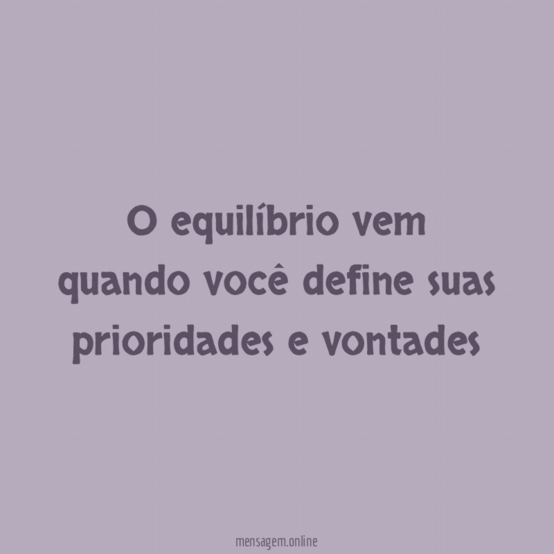 O equilíbrio vem quando você define suas prioridades e vontades