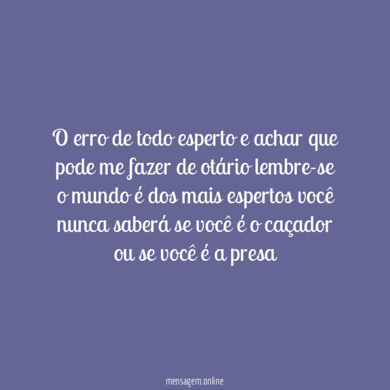 O erro de todo esperto e achar que