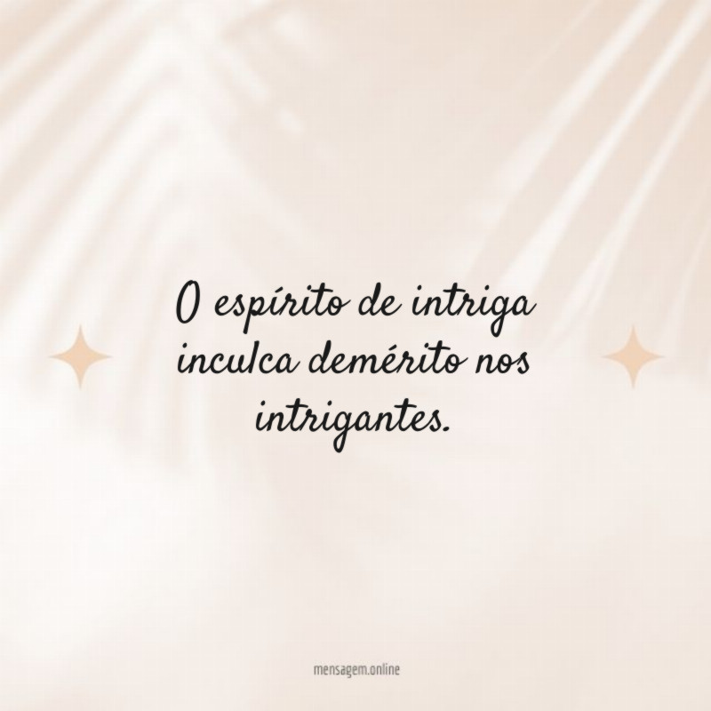 O espírito de intriga inculca demérito nos intrigantes