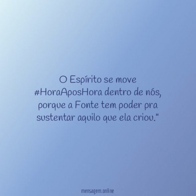 "O Espírito se move #HoraAposHora dentro de nós, porque a Fonte tem poder pra sustentar aquilo que ela criou."
