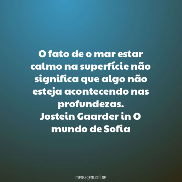 O fato de o mar estar calmo na superfície não significa que algo não esteja acontecendo nas profundezas.