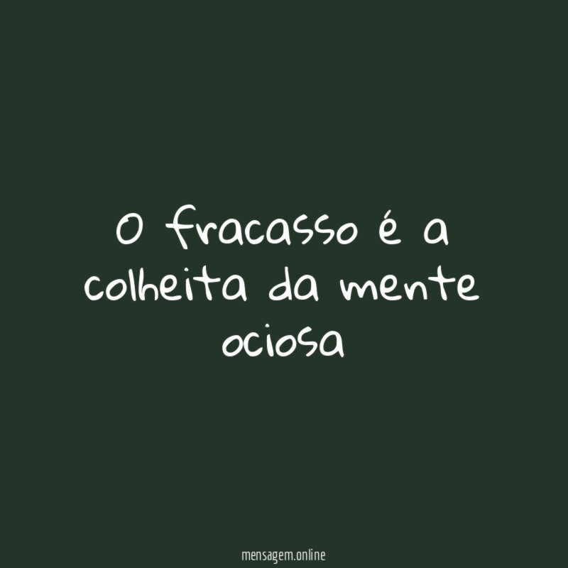 O fracasso é a colheita da mente ociosa