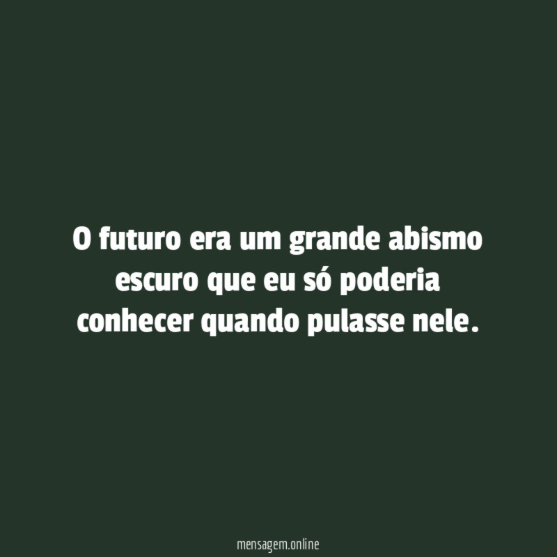 O futuro era um grande abismo escuro que