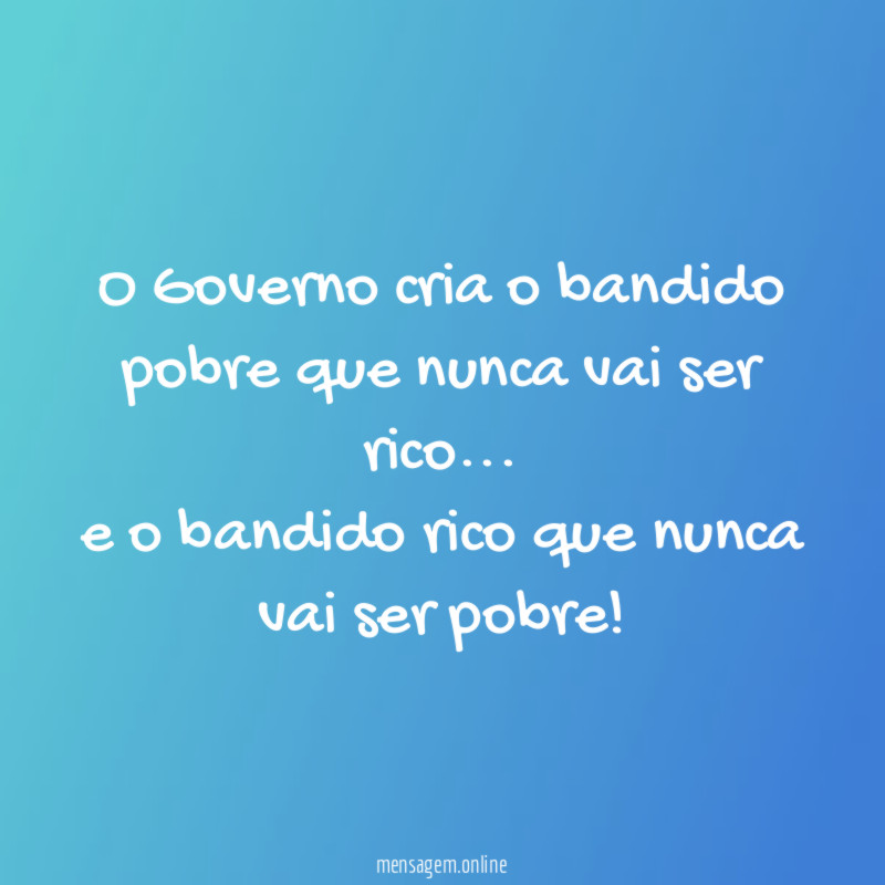 O Governo cria o bandido pobre que nunca vai ser rico