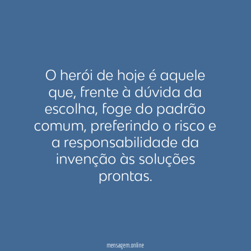 O herói de hoje é aquele que