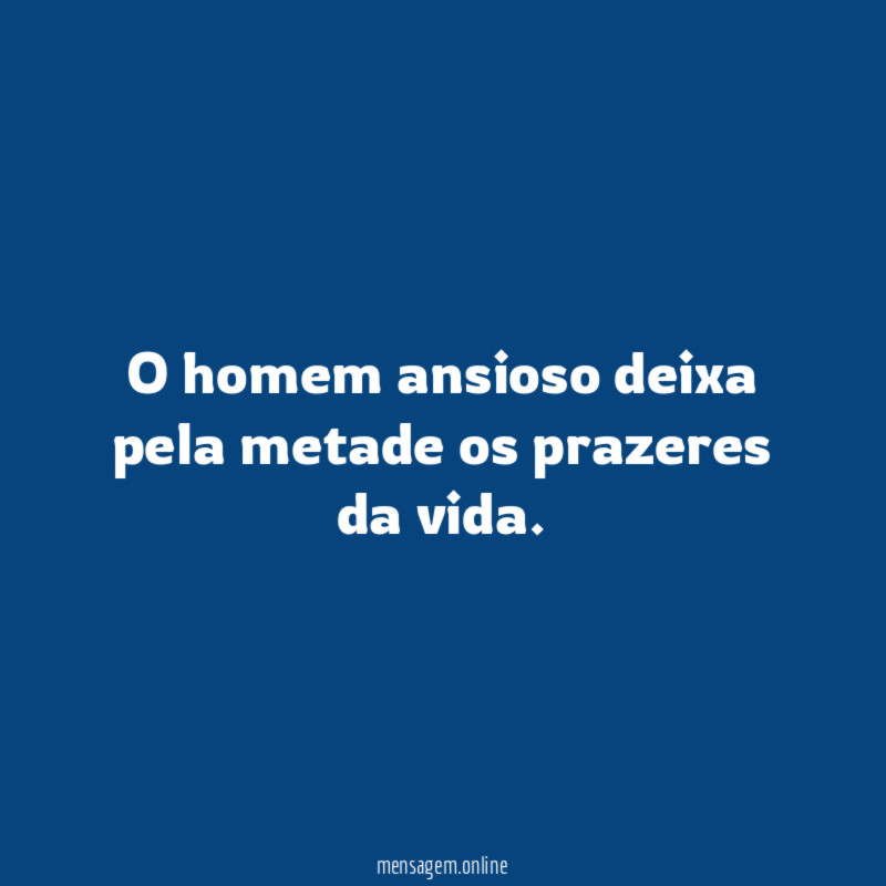O homem ansioso deixa pela metade os prazeres da vida