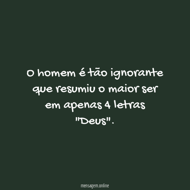 O homem é tão ignorante que resumiu