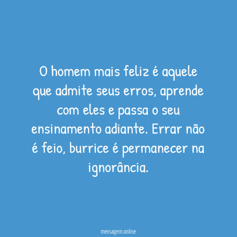 O homem mais feliz é aquele que admite seus erros