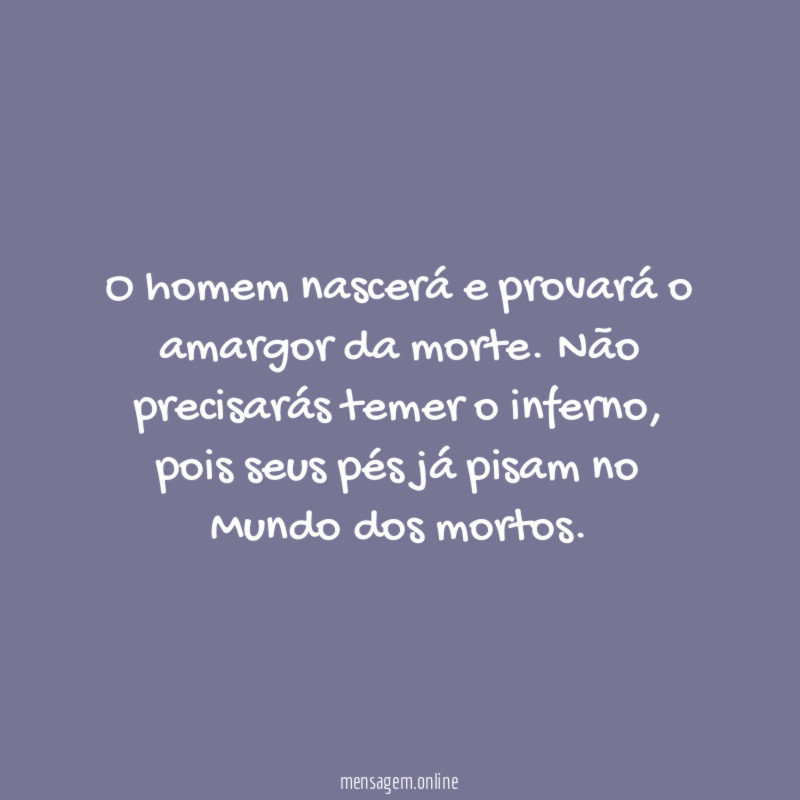 O homem nascerá e provará o amargor da morte