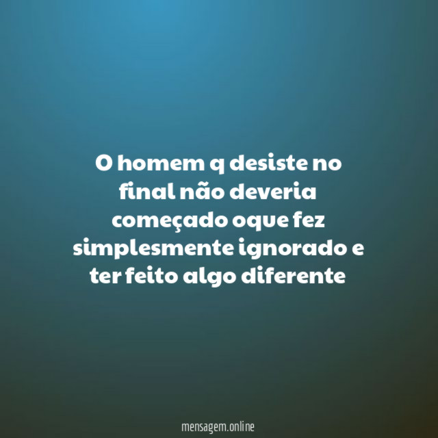 o homem q desiste no final não deveria