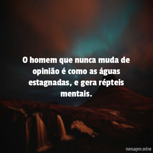 O homem que nunca muda de opinião é como as águas estagnadas