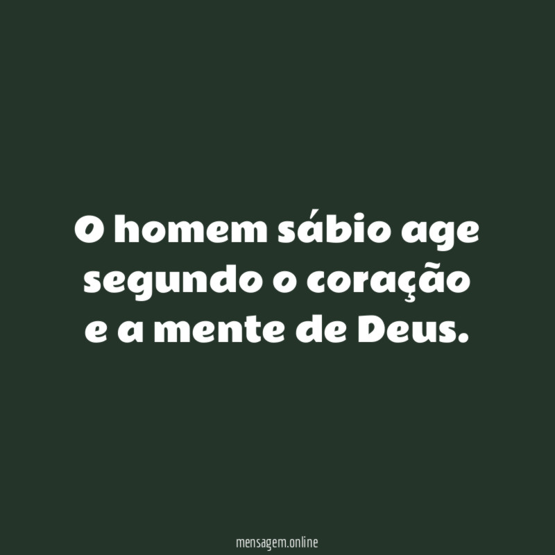 O homem sábio age segundo o coração