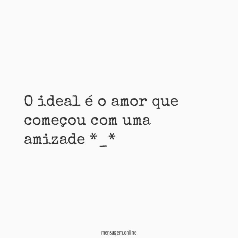 O ideal é o amor que começou com uma amizade *_*