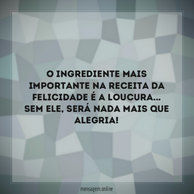 O ingrediente mais importante na receita da felicidade é a loucura