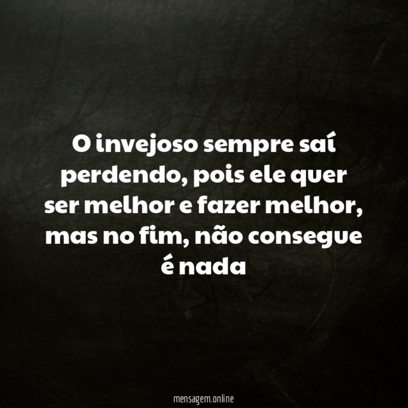 O invejoso sempre saí perdendo