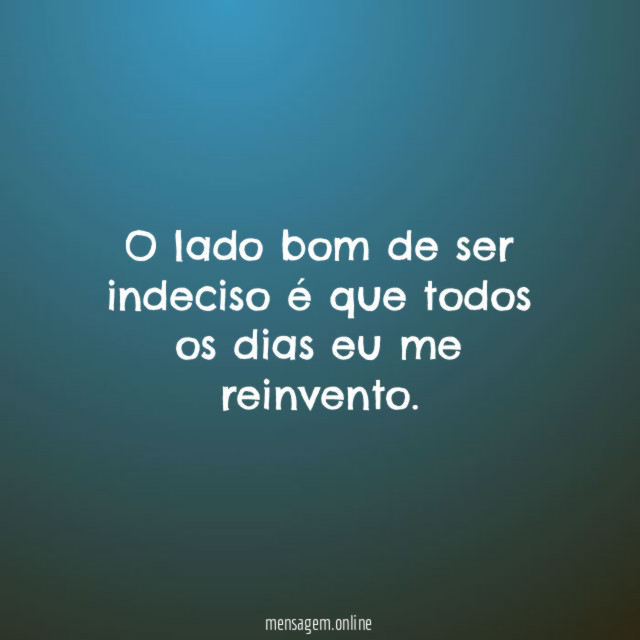 O lado bom de ser indeciso é que