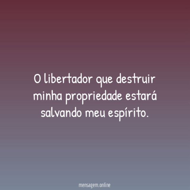 O libertador que destruir minha propriedade estará salvando meu espírito