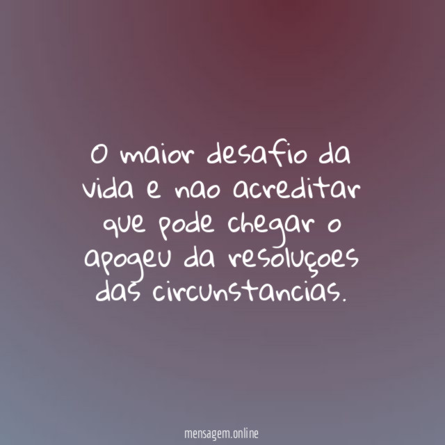 O maior desafio da vida e nao acreditar