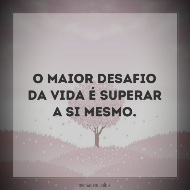 O maior desafio da vida é superar a si mesmo