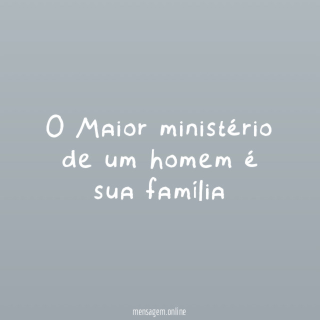 O Maior ministério de um homem é sua família"