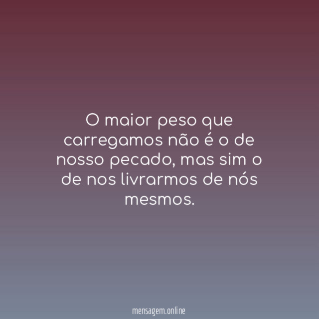 O maior peso que carregamos não é o de nosso pecado