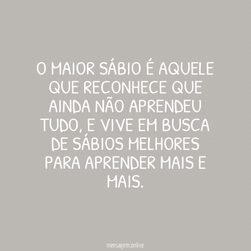 O MAIOR SÁBIO É AQUELE QUE RECONHECE QUE