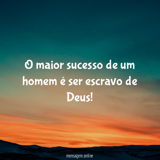 O maior sucesso de um homem é ser escravo de Deus