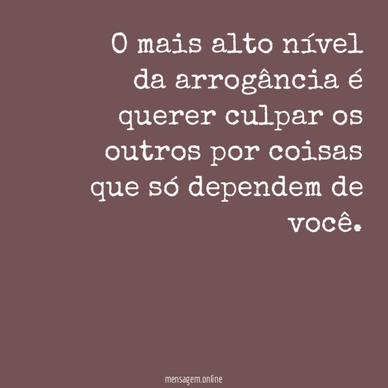 O mais alto nível da arrogância é querer