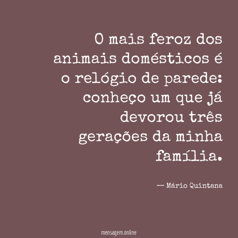 O mais feroz dos animais domésticos é o relógio de parede