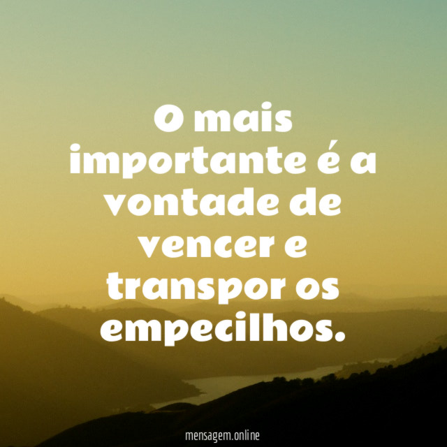 O mais importante é a vontade de vencer e transpor os empecilhos