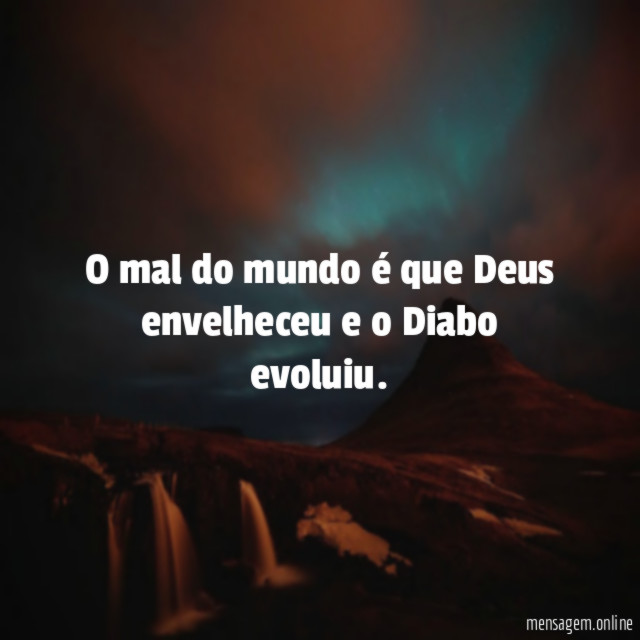 O mal do mundo é que Deus envelheceu e o Diabo evoluiu